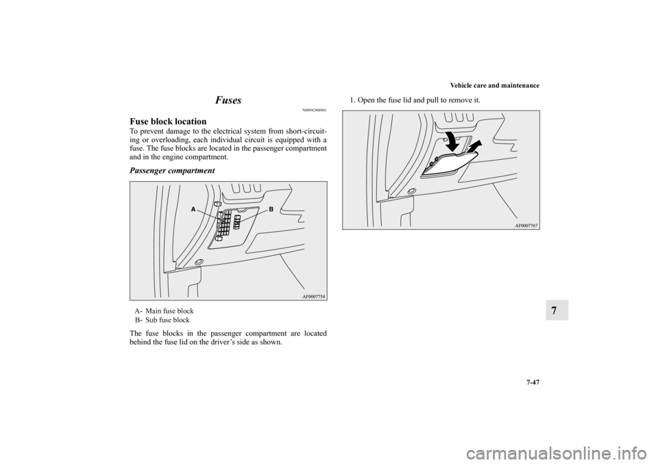 MITSUBISHI LANCER 2010 8.G Owners Manual Vehicle care and maintenance
7-47
7 Fuses
N00942800801
Fuse block locationTo prevent damage to the electrical system from short-circuit-
ing or overloading, each individual circuit is equipped with a
