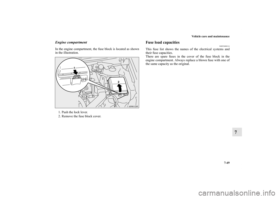 MITSUBISHI LANCER 2010 8.G User Guide Vehicle care and maintenance
7-49
7
Engine compartmentIn the engine compartment, the fuse block is located as shown
in the illustration. 
1. Push the lock lever.
2. Remove the fuse block cover.
Fuse l