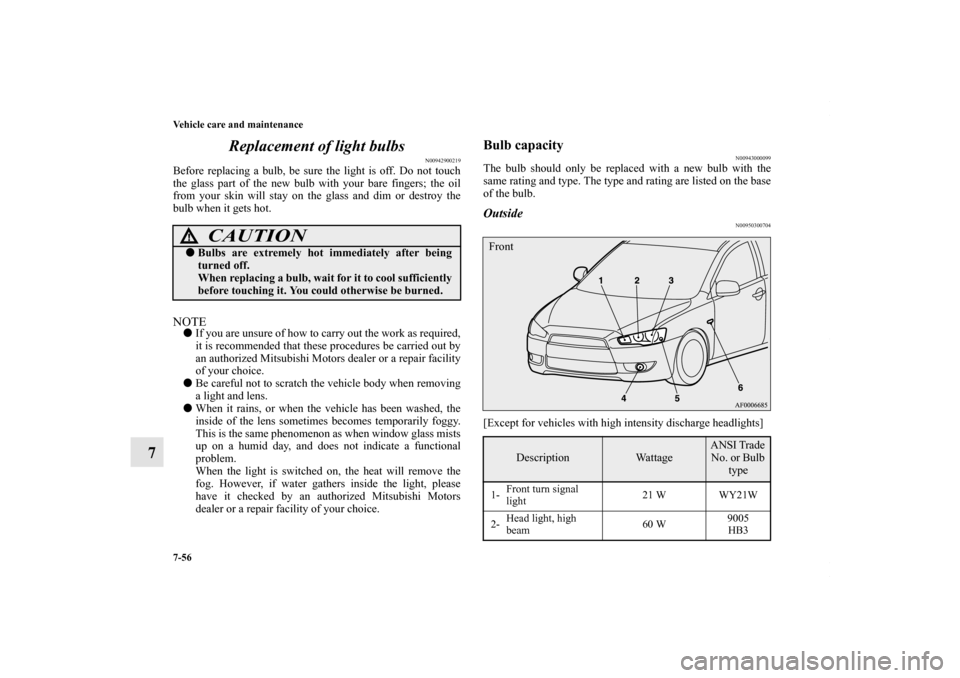 MITSUBISHI LANCER 2010 8.G Owners Manual 7-56 Vehicle care and maintenance
7Replacement of light bulbs
N00942900219
Before replacing a bulb, be sure the light is off. Do not touch
the glass part of the new bulb with your bare fingers; the oi