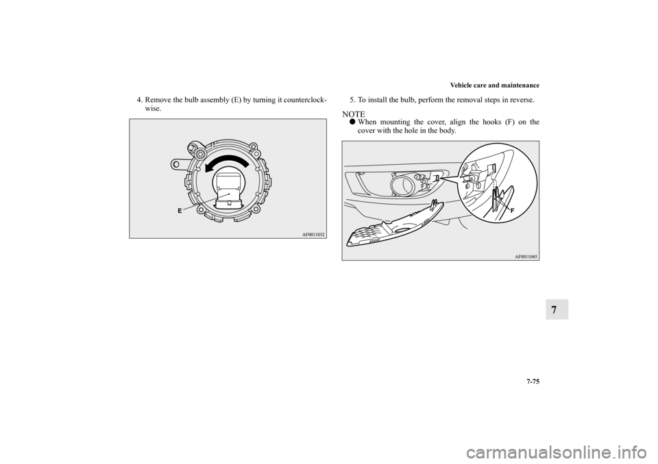 MITSUBISHI LANCER 2010 8.G Owners Manual Vehicle care and maintenance
7-75
7
4. Remove the bulb assembly (E) by turning it counterclock-
wise.5. To install the bulb, perform the removal steps in reverse.
NOTEWhen mounting the cover, align t