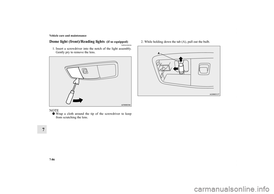 MITSUBISHI LANCER 2010 8.G Owners Manual 7-86 Vehicle care and maintenance
7
Dome light (front)/Reading lights 
 (if so equipped)
N00944500206
1. Insert a screwdriver into the notch of the light assembly.
Gently pry to remove the lens.NOTEW