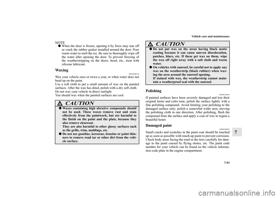 MITSUBISHI LANCER 2010 8.G Owners Manual Vehicle care and maintenance
7-93
7
NOTEWhen the door is frozen, opening it by force may tear off
or crack the rubber gasket installed around the door. Pour
warm water to melt the ice. Be sure to tho