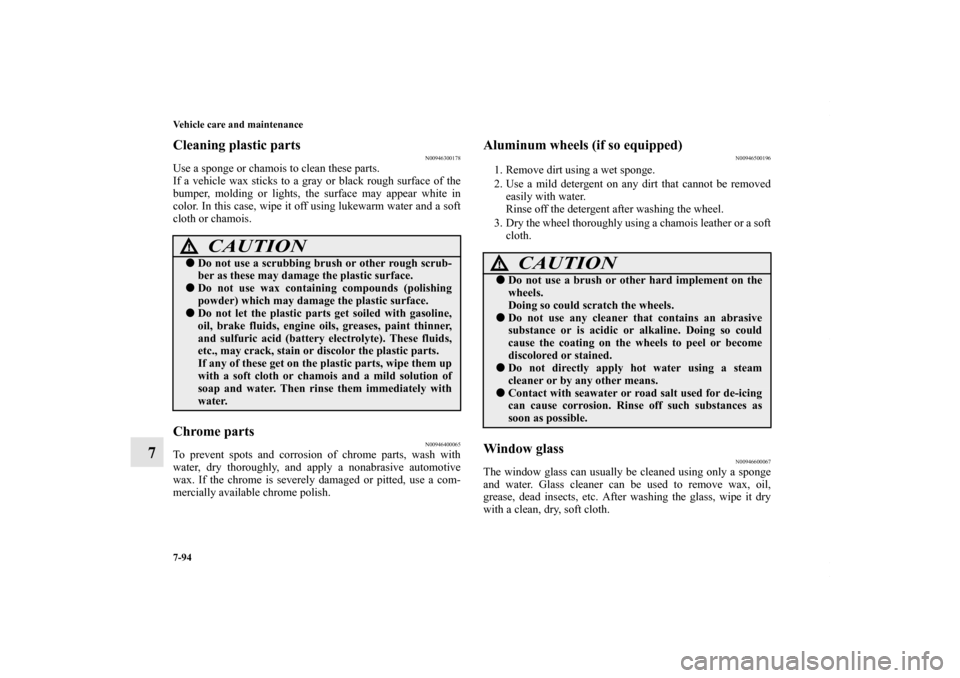 MITSUBISHI LANCER 2010 8.G Owners Manual 7-94 Vehicle care and maintenance
7
Cleaning plastic parts
N00946300178
Use a sponge or chamois to clean these parts.
If a vehicle wax sticks to a gray or black rough surface of the
bumper, molding or