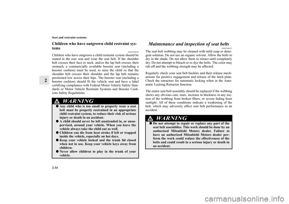 MITSUBISHI LANCER 2010 8.G Owners Manual 2-34 Seat and restraint systems
2
Children who have outgrown child restraint sys-
tems
N00407600504
Children who have outgrown a child restraint system should be
seated in the rear seat and wear the s