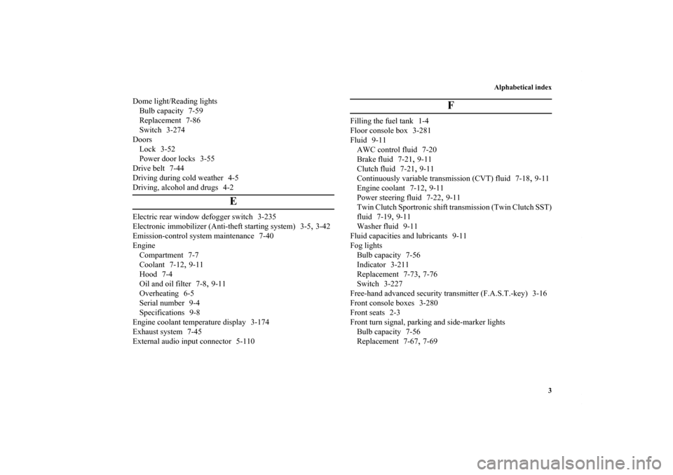 MITSUBISHI LANCER 2010 8.G Owners Guide Alphabetical index
3
Dome light/Reading lights
Bulb capacity 7-59
Replacement 7-86
Switch 3-274
Doors
Lock 3-52
Power door locks 3-55
Drive belt 7-44
Driving during cold weather 4-5
Driving, alcohol a