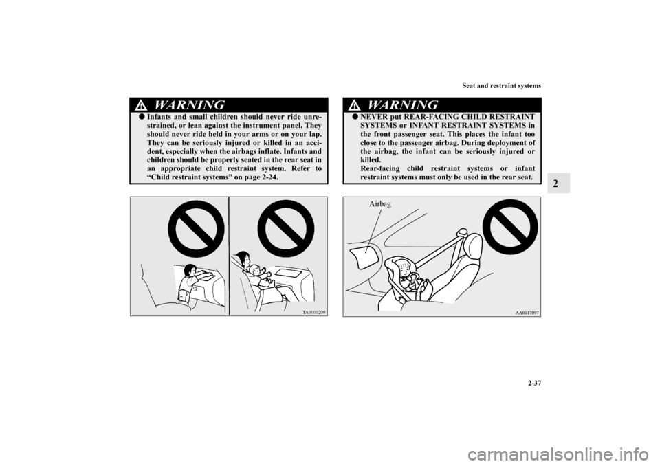 MITSUBISHI LANCER 2010 8.G Owners Manual Seat and restraint systems
2-37
2
WARNING
!Infants and small children should never ride unre-
strained, or lean against the instrument panel. They
should never ride held in your arms or on your lap.
