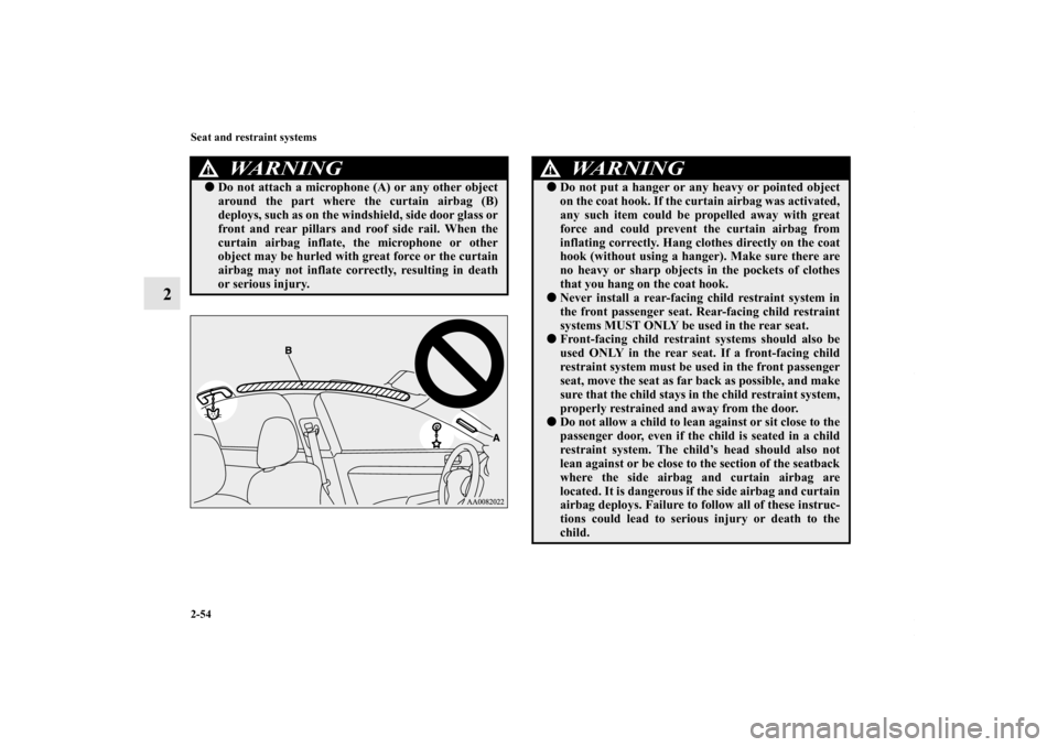 MITSUBISHI LANCER 2010 8.G Manual Online 2-54 Seat and restraint systems
2
WARNING
!Do not attach a microphone (A) or any other object
around the part where the curtain airbag (B)
deploys, such as on the windshield, side door glass or
front