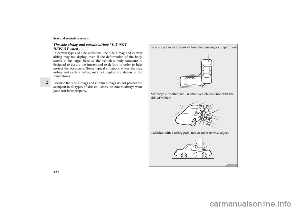 MITSUBISHI LANCER 2010 8.G Owners Manual 2-56 Seat and restraint systems
2
The side airbag and curtain airbag MAY NOT 
DEPLOY when … In certain types of side collisions, the side airbag and curtain
airbag may not deploy, even if the deform