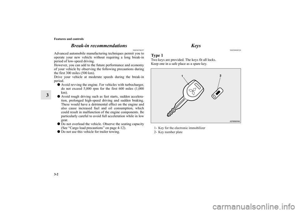 MITSUBISHI LANCER 2010 8.G Owners Manual 3-2 Features and controls
3Break-in recommendations
N00508700297
Advanced automobile manufacturing techniques permit you to
operate your new vehicle without requiring a long break-in
period of low-spe