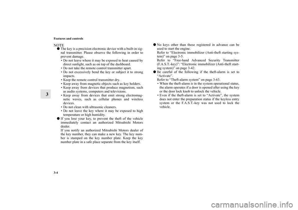 MITSUBISHI LANCER 2010 8.G Owners Manual 3-4 Features and controls
3
NOTEThe key is a precision electronic device with a built-in sig-
nal transmitter. Please observe the following in order to
prevent damage.
• Do not leave where it may b