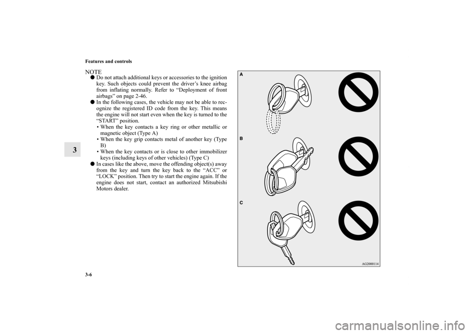 MITSUBISHI LANCER 2010 8.G Owners Manual 3-6 Features and controls
3
NOTEDo not attach additional keys or accessories to the ignition
key. Such objects could prevent the driver’s knee airbag
from inflating normally. Refer to “Deployment