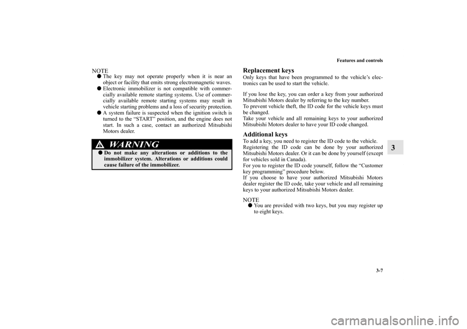 MITSUBISHI LANCER 2010 8.G Owners Manual Features and controls
3-7
3
NOTEThe key may not operate properly when it is near an
object or facility that emits strong electromagnetic waves.
Electronic immobilizer is not compatible with commer-
