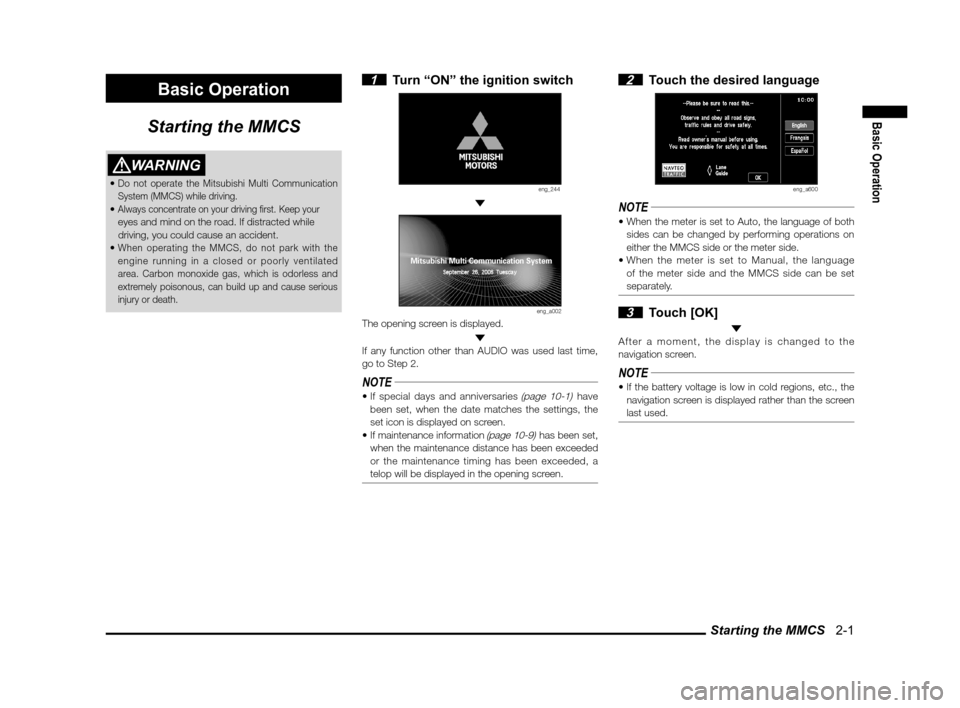 MITSUBISHI LANCER 2011 8.G MMCS Manual Starting the MMCS   2-1
Basic Operation
Basic Operation
Starting the MMCS
WARNING
Do not operate the Mitsubishi Multi Communication 
System (MMCS) while driving.
Always concentrate on your driving � r
