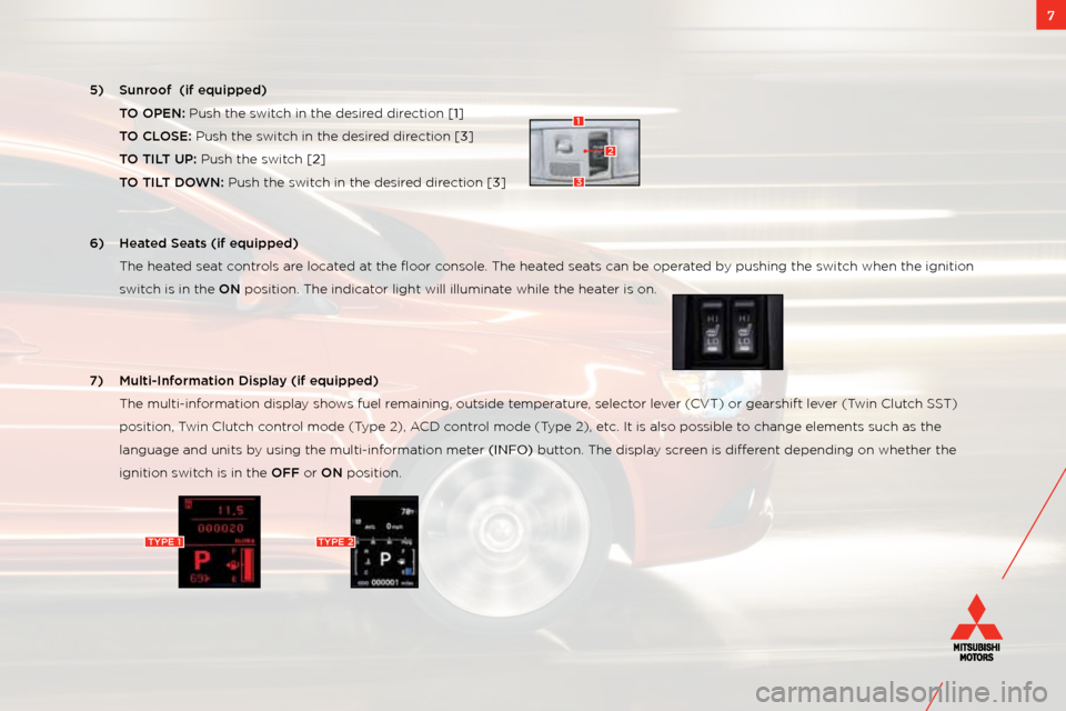 MITSUBISHI LANCER 2011 8.G Owners Handbook 7
5) Sunr\b\bf  (if equipped)
  TO OPEN: Push the switch in the desired direction [1] 
  TO CLOSE: Push the switch in the desired direction [3]
  TO TILT UP: Push the switch [2]    
  TO TILT DOWN: Pu