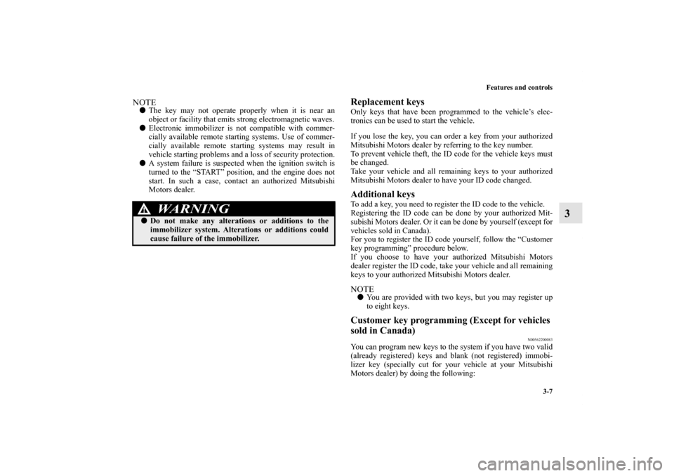 MITSUBISHI LANCER 2011 8.G Owners Manual Features and controls
3-7
3
NOTEThe key may not operate properly when it is near an
object or facility that emits strong electromagnetic waves.
Electronic immobilizer is not compatible with commer-
