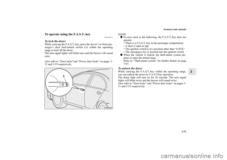 MITSUBISHI LANCER 2011 8.G Owners Manual Features and controls
3-21
3
To operate using the F.A.S.T.-key
N00503400143
To lock the doorsWhile carrying the F.A.S.T.-key, press the driver’s or front pas-
senger’s door lock/unlock switch (A) 