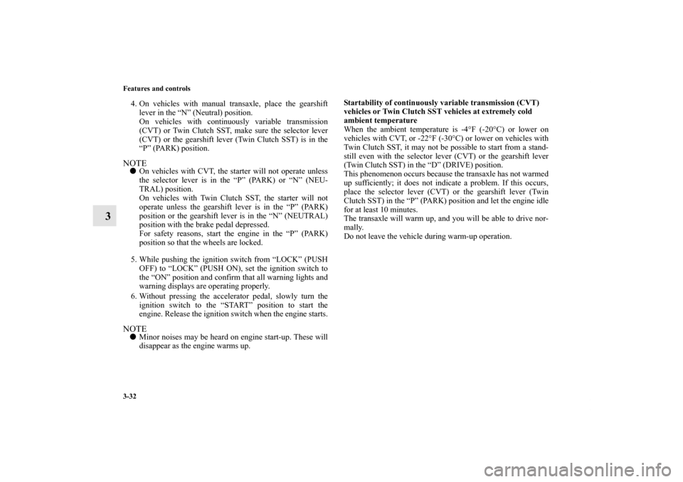 MITSUBISHI LANCER 2011 8.G Owners Manual 3-32 Features and controls
3
4. On vehicles with manual transaxle, place the gearshift
lever in the “N” (Neutral) position.
On vehicles with continuously variable transmission
(CVT) or Twin Clutch