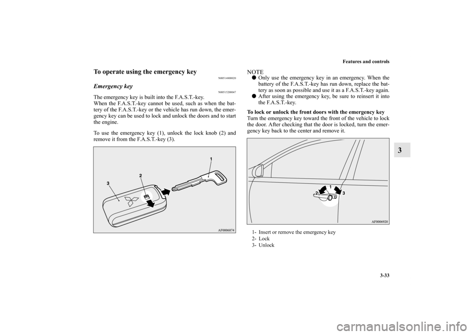 MITSUBISHI LANCER 2011 8.G Owners Manual Features and controls
3-33
3
To operate using the emergency key
N00514800020
Emergency key
N00515200047
The emergency key is built into the F.A.S.T.-key.
When the F.A.S.T.-key cannot be used, such as 