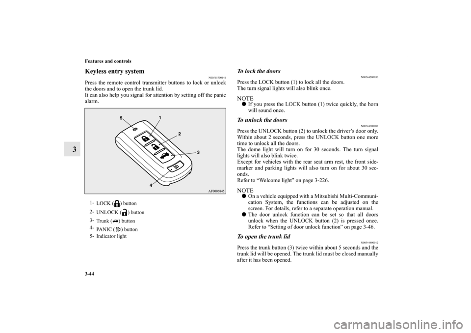 MITSUBISHI LANCER 2011 8.G Owners Manual 3-44 Features and controls
3
Keyless entry system
N00515500141
Press the remote control transmitter buttons to lock or unlock
the doors and to open the trunk lid.
It can also help you signal for atten