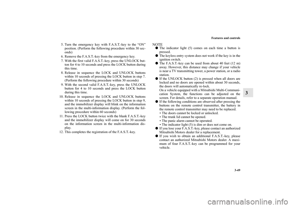 MITSUBISHI LANCER 2011 8.G Owners Manual Features and controls
3-49
3
5. Turn the emergency key with F.A.S.T.-key to the “ON”
position. (Perform the following procedure within 30 sec-
onds)
6. Remove the F.A.S.T.-key from the emergency k