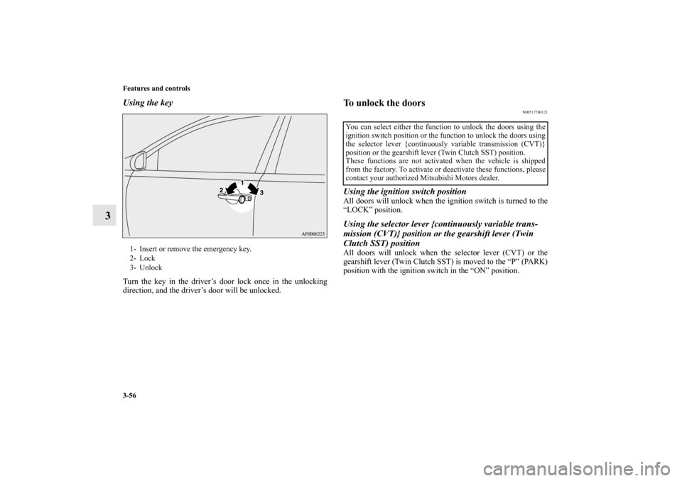 MITSUBISHI LANCER 2011 8.G Owners Manual 3-56 Features and controls
3
Using the keyTurn the key in the driver’s door lock once in the unlocking
direction, and the driver’s door will be unlocked.
To unlock the doors
N00517700121
Using the