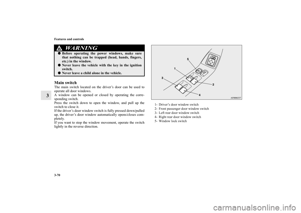 MITSUBISHI LANCER 2011 8.G Owners Manual 3-70 Features and controls
3
Main switchThe main switch located on the driver’s door can be used to
operate all door windows.
A window can be opened or closed by operating the corre-
sponding switch