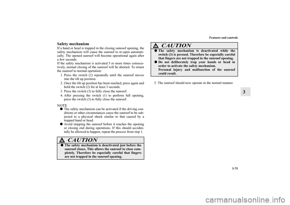 MITSUBISHI LANCER 2011 8.G Owners Manual Features and controls
3-75
3
Safety mechanism If a hand or head is trapped in the closing sunroof opening, the
safety mechanism will cause the sunroof to re-open automati-
cally. The opened sunroof wi