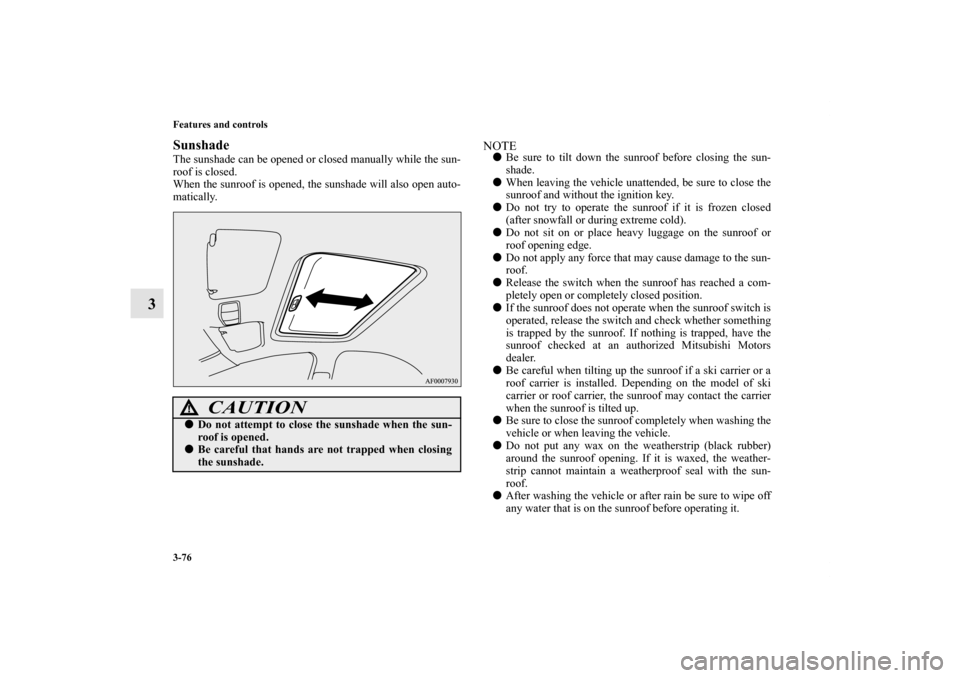 MITSUBISHI LANCER 2011 8.G Owners Manual 3-76 Features and controls
3
SunshadeThe sunshade can be opened or closed manually while the sun-
roof is closed.
When the sunroof is opened, the sunshade will also open auto-
matically.
NOTEBe sure 