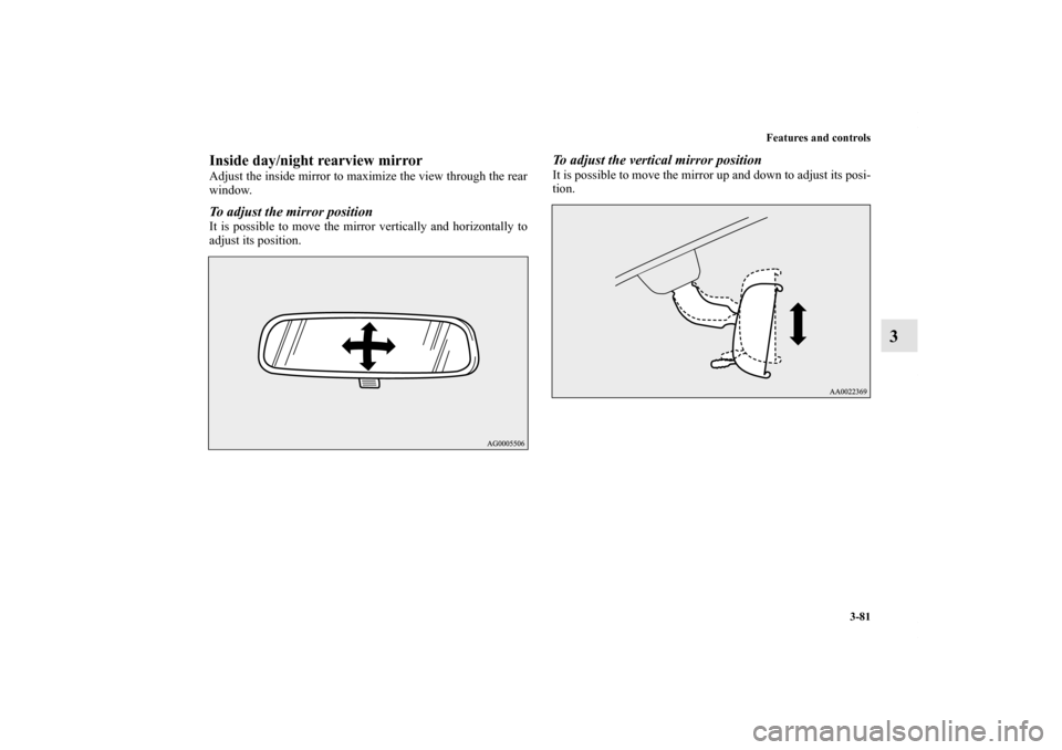 MITSUBISHI LANCER 2011 8.G Owners Manual Features and controls
3-81
3
Inside day/night rearview mirrorAdjust the inside mirror to maximize the view through the rear
window.To adjust the mirror positionIt is possible to move the mirror vertic