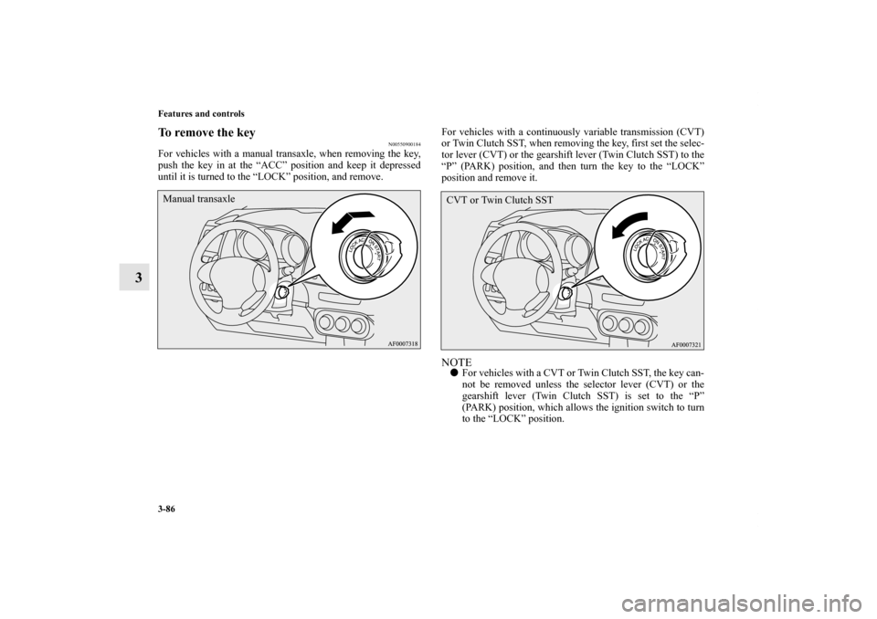 MITSUBISHI LANCER 2011 8.G Owners Manual 3-86 Features and controls
3
To remove the key
N00550900184
For vehicles with a manual transaxle, when removing the key,
push the key in at the “ACC” position and keep it depressed
until it is tur