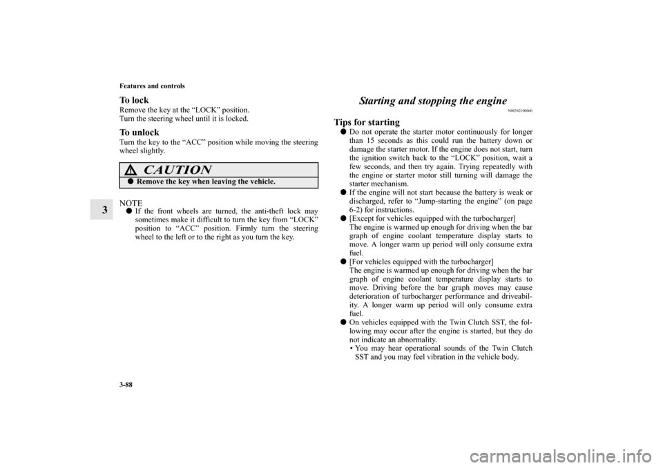 MITSUBISHI LANCER 2011 8.G Owners Manual 3-88 Features and controls
3
To  l o c kRemove the key at the “LOCK” position.
Turn the steering wheel until it is locked.To unlockTurn the key to the “ACC” position while moving the steering
