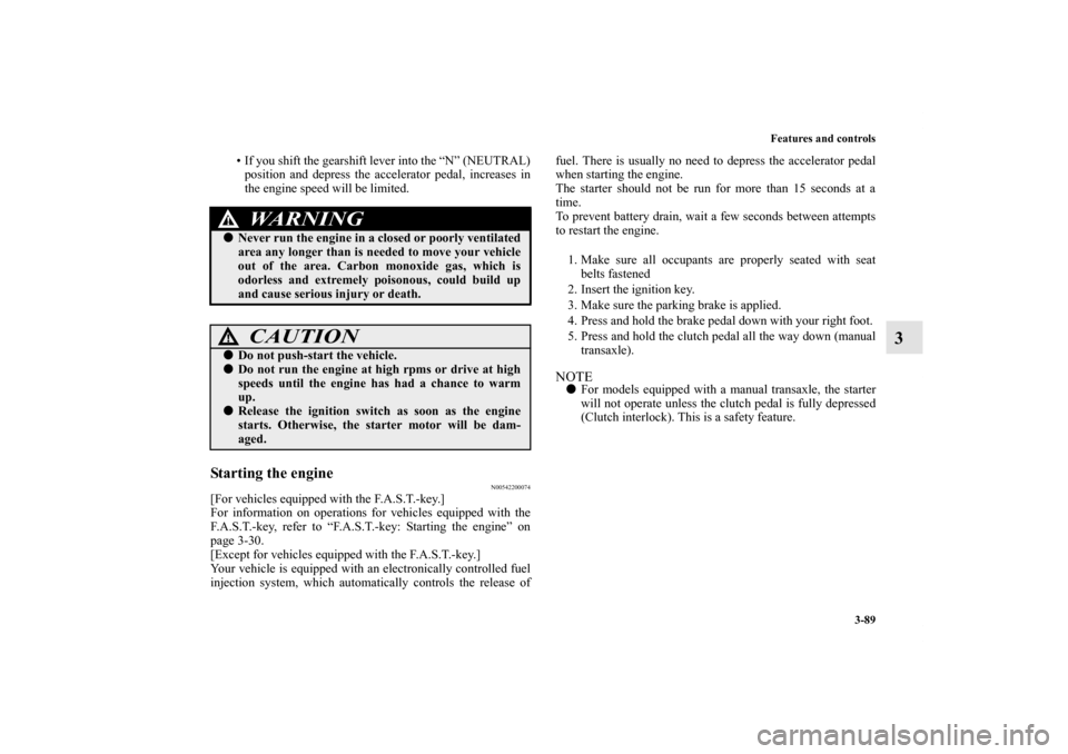 MITSUBISHI LANCER 2011 8.G Owners Manual Features and controls
3-89
3
• If you shift the gearshift lever into the “N” (NEUTRAL)
position and depress the accelerator pedal, increases in
the engine speed will be limited.
Starting the eng