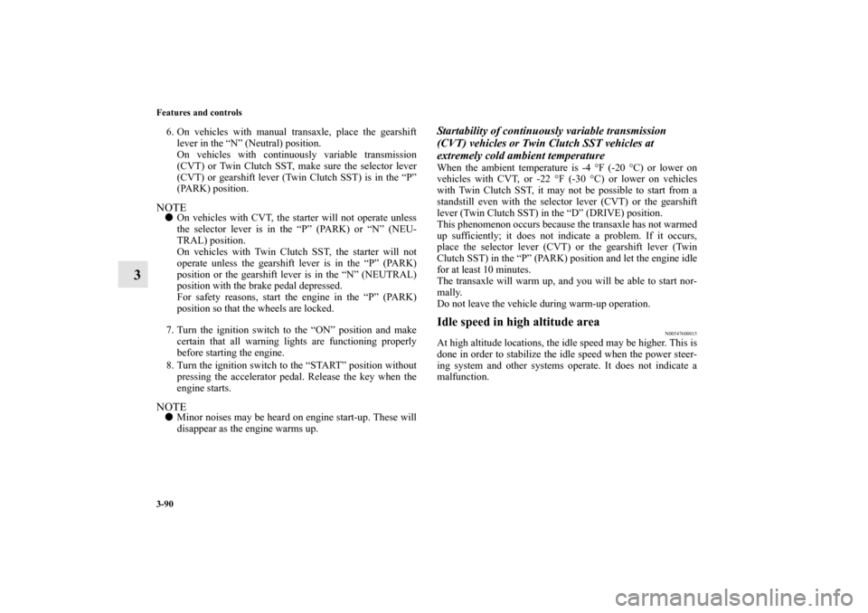 MITSUBISHI LANCER 2011 8.G Owners Manual 3-90 Features and controls
3
6. On vehicles with manual transaxle, place the gearshift
lever in the “N” (Neutral) position.
On vehicles with continuously variable transmission
(CVT) or Twin Clutch