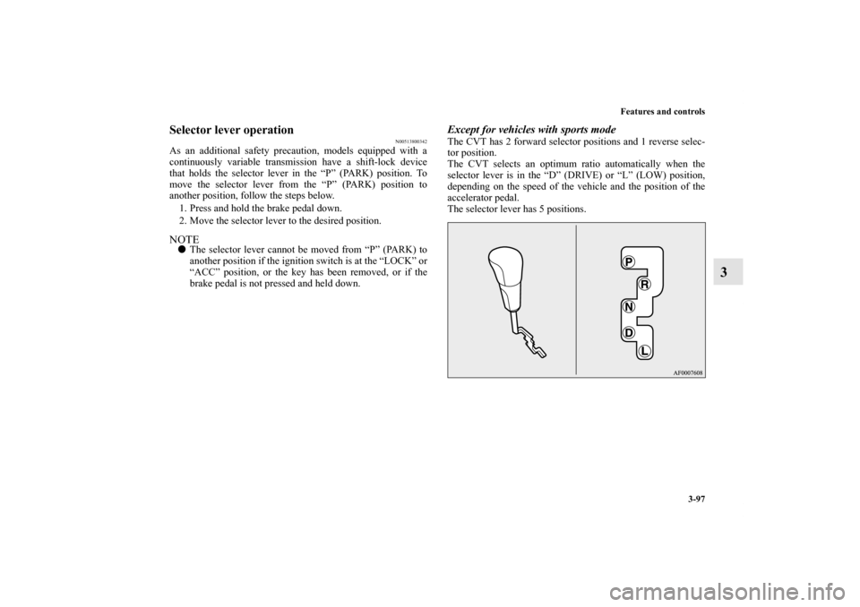 MITSUBISHI LANCER 2011 8.G Owners Manual Features and controls
3-97
3
Selector lever operation
N00513800342
As an additional safety precaution, models equipped with a
continuously variable transmission have a shift-lock device
that holds the