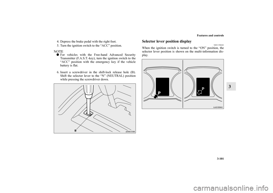 MITSUBISHI LANCER 2011 8.G Owners Manual Features and controls
3-101
3
4. Depress the brake pedal with the right foot.
5. Turn the ignition switch to the “ACC” position. NOTEFor vehicles with the Free-hand Advanced Security
Transmitter 