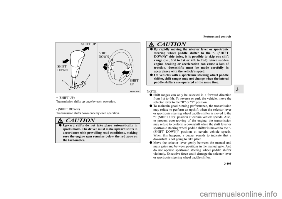 MITSUBISHI LANCER 2011 8.G Owners Manual Features and controls
3-105
3
NOTEShift ranges can only be selected in a forward direction
from 1st to 6th. To reverse or park the vehicle, move the
selector lever to the “R” or “P” position.