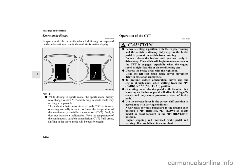 MITSUBISHI LANCER 2011 8.G Owners Manual 3-106 Features and controls
3
Sports mode display
N00538800154
In sports mode, the currently selected shift range is displayed
on the information screen in the multi-information display.NOTEWhile dri