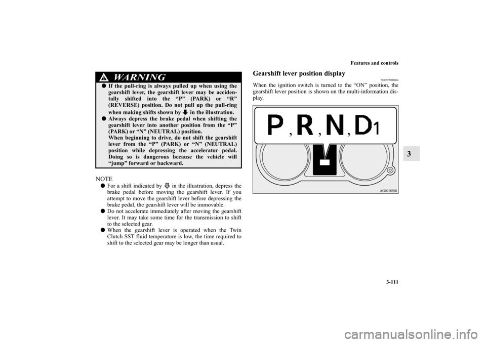 MITSUBISHI LANCER 2011 8.G Owners Manual Features and controls
3-111
3
NOTEFor a shift indicated by   in the illustration, depress the
brake pedal before moving the gearshift lever. If you
attempt to move the gearshift lever before depressi