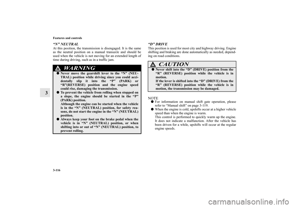 MITSUBISHI LANCER 2011 8.G Owners Manual 3-116 Features and controls
3
“N” NEUTRALAt this position, the transmission is disengaged. It is the same
as the neutral position on a manual transaxle and should be
used when the vehicle is not m