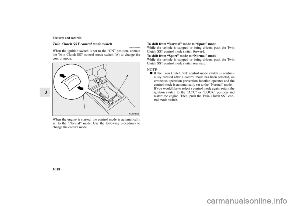 MITSUBISHI LANCER 2011 8.G User Guide 3-118 Features and controls
3
Twin Clutch SST control mode switch
N00540300068
When the ignition switch is set to the “ON” position, operate
the Twin Clutch SST control mode switch (A) to change t