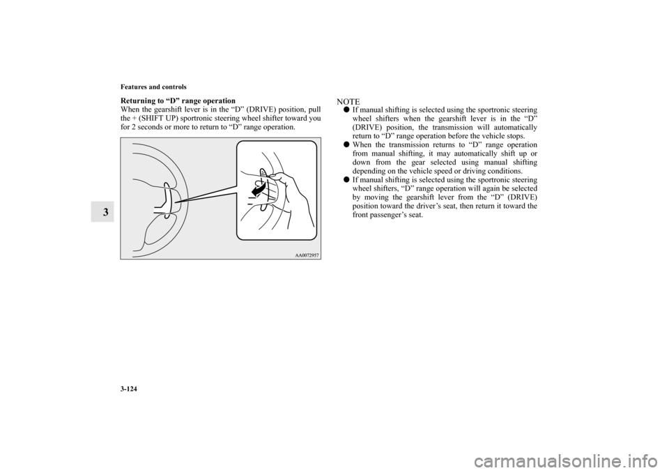 MITSUBISHI LANCER 2011 8.G Owners Manual 3-124 Features and controls
3
Returning to “D” range operation
When the gearshift lever is in the “D” (DRIVE) position, pull
the + (SHIFT UP) sportronic steering wheel shifter toward you
for 2