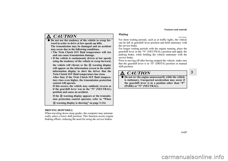 MITSUBISHI LANCER 2011 8.G Owners Manual Features and controls
3-127
3
DRIVING DOWNHILL
When traveling down steep grades, the computer may automat-
ically select a lower shift position. This function assists engine
braking efforts, reducing 