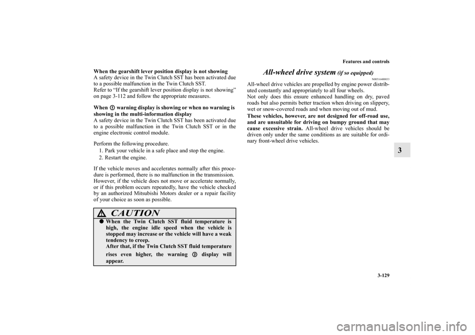 MITSUBISHI LANCER 2011 8.G Owners Manual Features and controls
3-129
3
When the gearshift lever position display is not showing
A safety device in the Twin Clutch SST has been activated due
to a possible malfunction in the Twin Clutch SST.
R