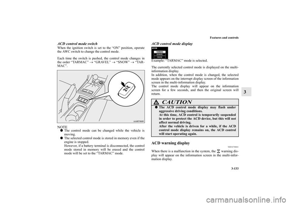 MITSUBISHI LANCER 2011 8.G User Guide Features and controls
3-133
3
ACD control mode switchWhen the ignition switch is set to the “ON” position, operate
the AWC switch to change the control mode.
Each time the switch is pushed, the co