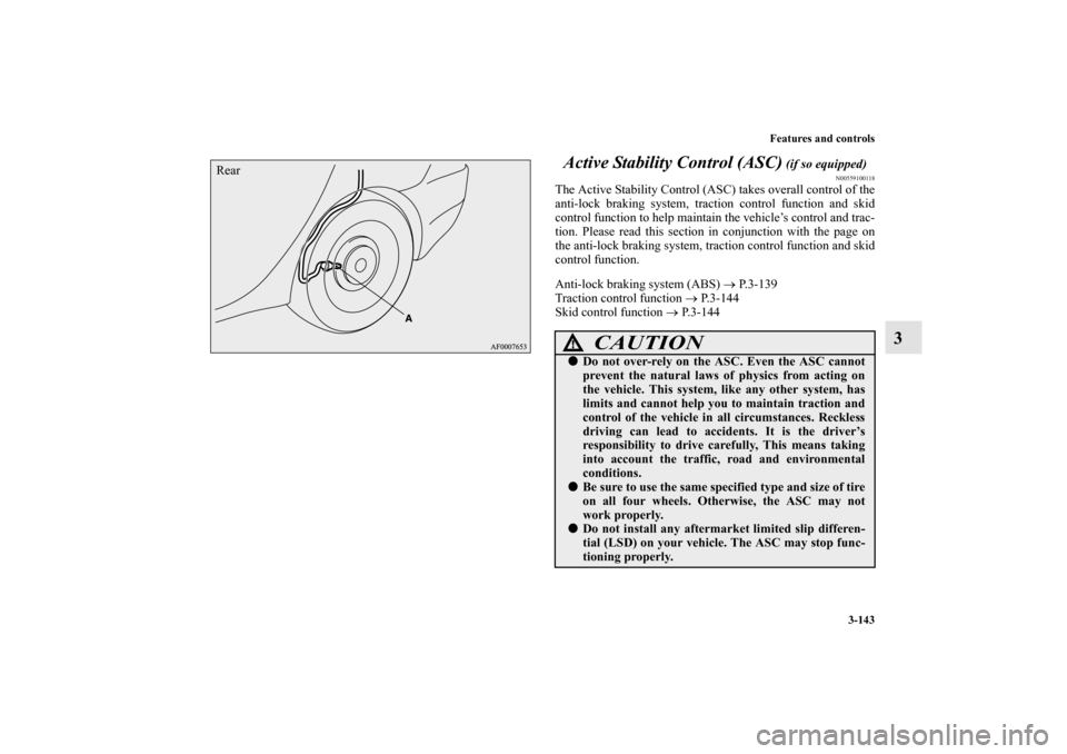 MITSUBISHI LANCER 2011 8.G Owners Manual Features and controls
3-143
3 Active Stability Control (ASC)
 (if so equipped)
N00559100118
The Active Stability Control (ASC) takes overall control of the
anti-lock braking system, traction control f
