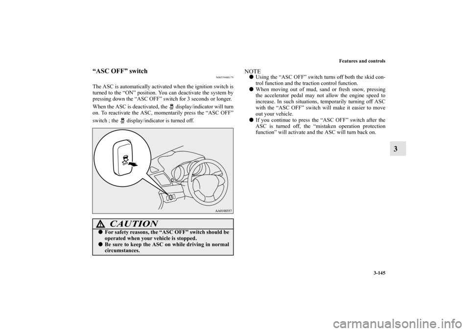 MITSUBISHI LANCER 2011 8.G Owners Manual Features and controls
3-145
3
“ASC OFF” switch
N00559400179
The ASC is automatically activated when the ignition switch is
turned to the “ON” position. You can deactivate the system by
pressin