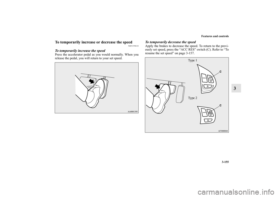 MITSUBISHI LANCER 2011 8.G User Guide Features and controls
3-155
3
To temporarily increase or decrease the speed
N00518700128
To temporarily increase the speedPress the accelerator pedal as you would normally. When you
release the pedal,