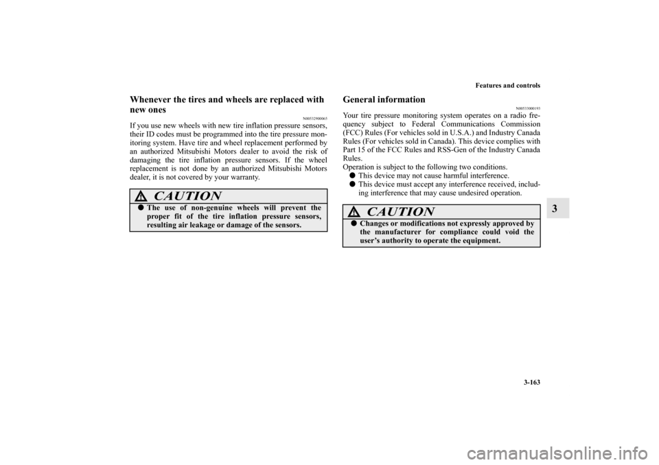 MITSUBISHI LANCER 2011 8.G User Guide Features and controls
3-163
3
Whenever the tires and wheels are replaced with 
new ones
N00532900065
If you use new wheels with new tire inflation pressure sensors,
their ID codes must be programmed i