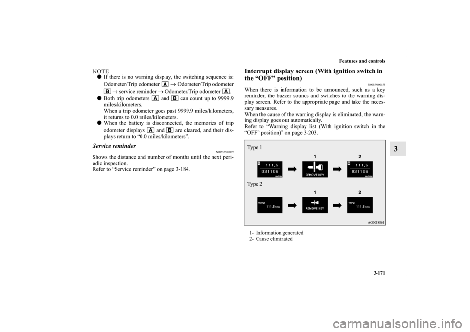 MITSUBISHI LANCER 2011 8.G Owners Manual Features and controls
3-171
3
NOTEIf there is no warning display, the switching sequence is:
Odometer/Trip odometer   → Odometer/Trip odometer
 → service reminder → Odometer/Trip odometer  .
B