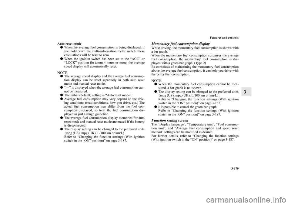 MITSUBISHI LANCER 2011 8.G Owners Manual Features and controls
3-179
3
Auto reset mode
When the average fuel consumption is being displayed, if
you hold down the multi-information meter switch, these
calculations will be reset to zero.
Whe